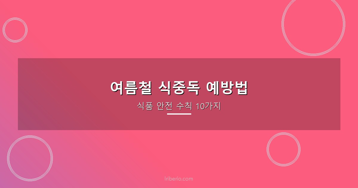 여름철 식중독 예방법 — 가정에서 실천하는 식품 안전 수칙 10가지