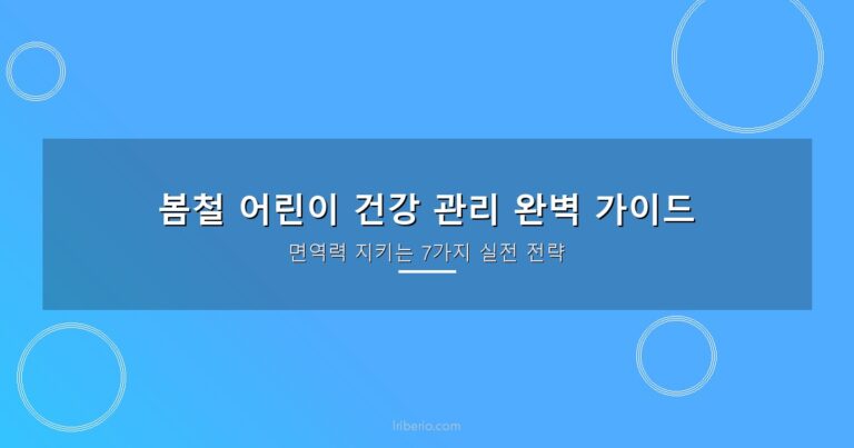 봄철 어린이 건강 관리 — 환절기 면역력 지키는 7가지 실전 전략
