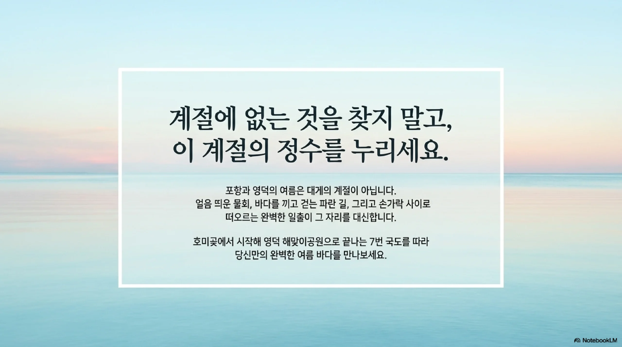 계절에 없는 것을 찾지 말고 이 계절의 정수를 누리세요 — 포항과 영덕의 여름은 대게의 계절이 아니라 물회와 파란 길과 일출의 계절 7번 국도를 따라