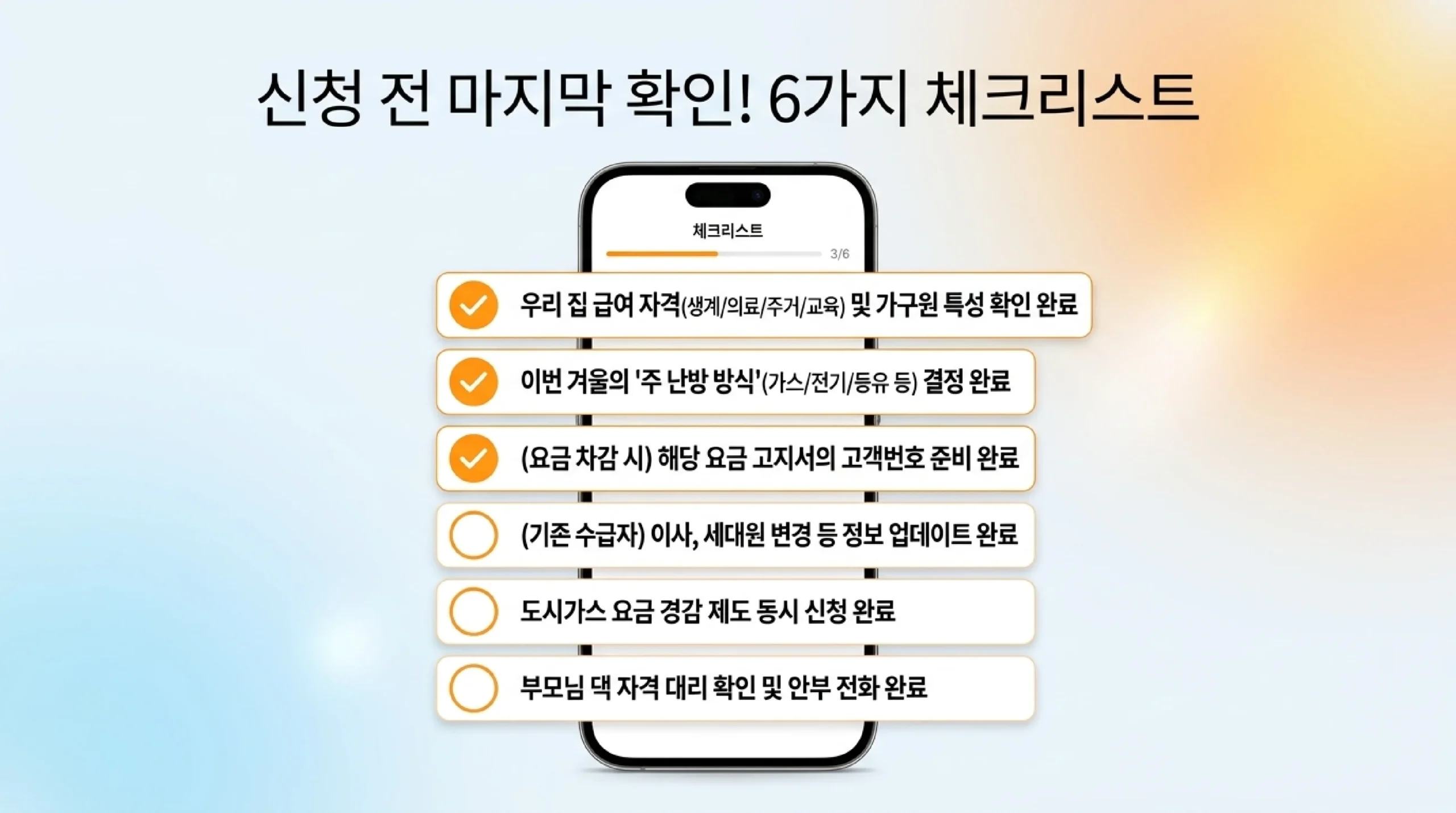 신청 전 마지막으로 확인할 6가지 체크리스트 — 우리 집 급여 자격(생계·의료·주거·교육)과 가구원 특성 확인, 이번 겨울 주 난방 방식(가스·전기·등유 등) 결정, 요금 차감 방식이라면 해당 요금 고지서의 고객번호 준비, 기존 수급자라면 이사나 세대원 변경 등 정보 업데이트, 도시가스 요금 경감 제도 함께 신청, 부모님 댁 자격 대신 확인하기를 스마트폰 화면 위 체크 항목으로 보여 주는 그림
